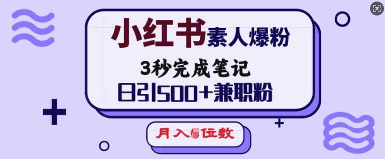 小红书素人爆粉，3秒完成笔记，日引500+兼职粉，月入5位数-智创网
