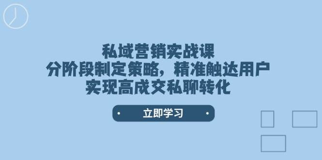 私域营销实战课，分阶段制定策略，精准触达用户，实现高成交私聊转化-智创网
