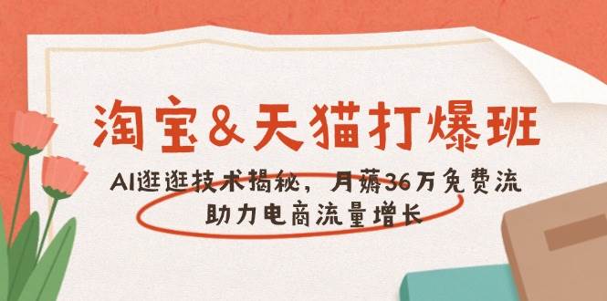 （14106期）淘宝&天猫 打爆班，AI逛逛技术揭秘，月薅36万免费流，助力流量增长-智创网