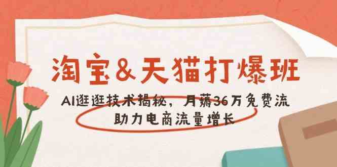 淘宝&天猫 打爆班，AI逛逛技术揭秘，月薅36万免费流，助力流量增长-智创网