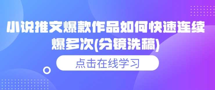 小说推文爆款作品如何快速连续爆多次(分镜洗稿)-智创网