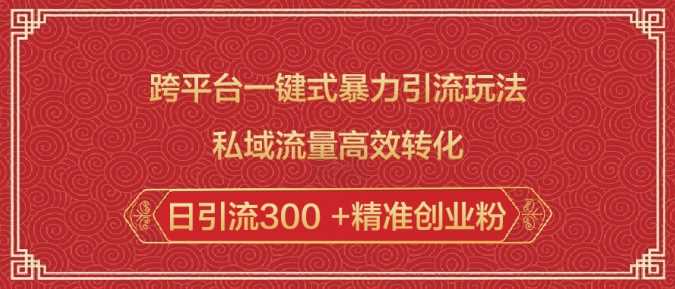跨平台一键式暴力引流玩法，私域流量高效转化日引流300 +精准创业粉-智创网