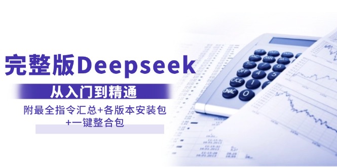（14116期）完整版Deepseek从入门到精通：附最全指令汇总+各版本安装包+一键整合包-智创网