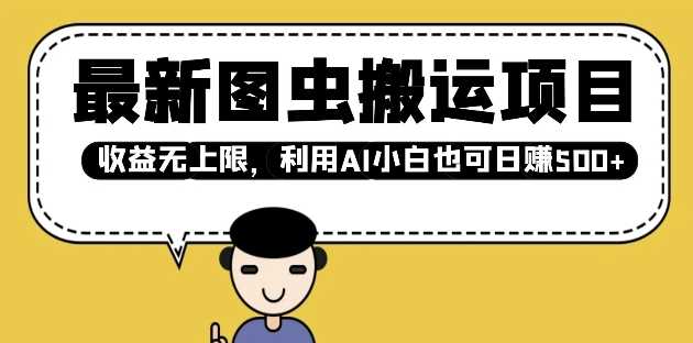 最新图虫搬运项目，收益无上限，利用AI小白也可日入多张-智创网