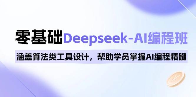 0基础Deepseek-AI编程班，涵盖算法类工具设计，帮助学员掌握AI编程精髓-智创网