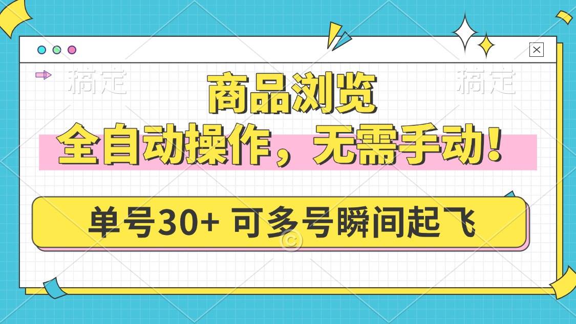（14131期）商品浏览，全自动操作，无需手动，单号一天30+，多号矩阵，瞬间起飞-智创网