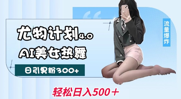 尤物计划4.0，AI美女热舞引爆流量，不限流不封号，轻松月入1W+-智创网