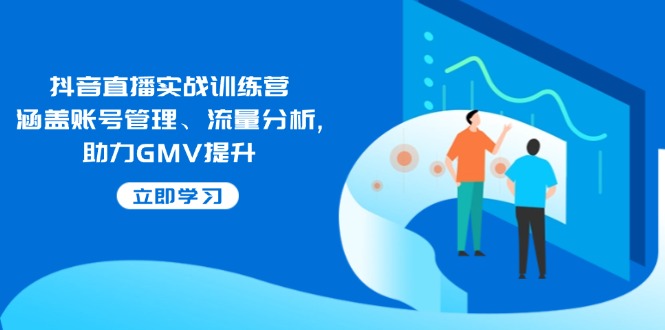 （14143期）抖音直播实战训练营：涵盖账号管理、流量分析, 助力GMV提升-智创网
