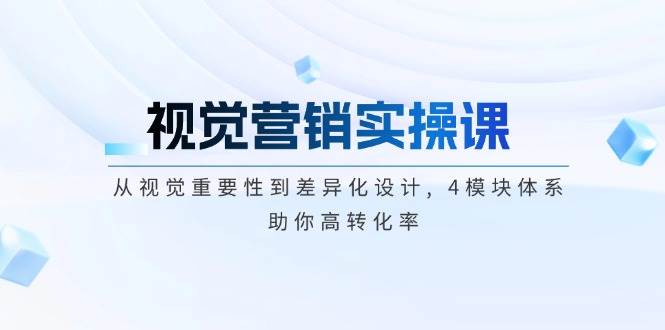 视觉营销实操课, 从视觉重要性到差异化设计, 4模块体系, 助你高转化率-智创网