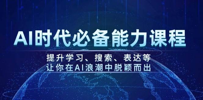 AI时代必备能力课程，提升学习、搜索、表达等，让你在AI浪潮中脱颖而出-智创网