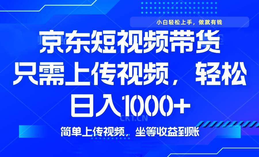 （14156期）最新风口，京东短视频带货，只需上传视频，轻松日入1000+，无需剪辑，…-智创网