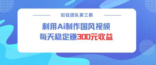 视频号ai国风视频创作者分成计划每天稳定300元收益-智创网