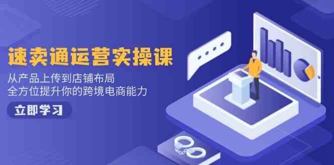 速卖通运营实操课，从产品上传到店铺布局，全方位提升你的跨境电商能力-智创网