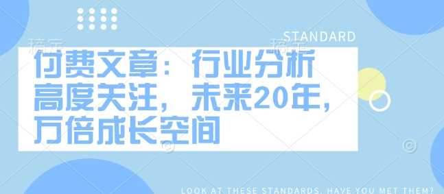 付费文章：行业分析 高度关注，未来20年，万倍成长空间-智创网