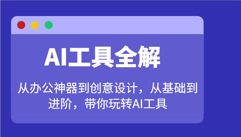 AI工具全解：从办公神器到创意设计，从基础到进阶，带你玩转AI工具-智创网
