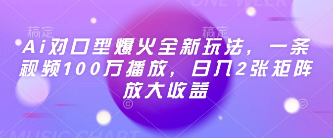 Ai对口型爆火全新玩法，一条视频100万播放，日入2张矩阵放大收益-智创网