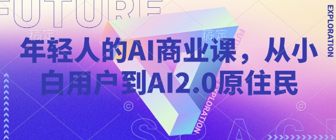 年轻人的AI商业课，从小白用户到AI2.0原住民-智创网