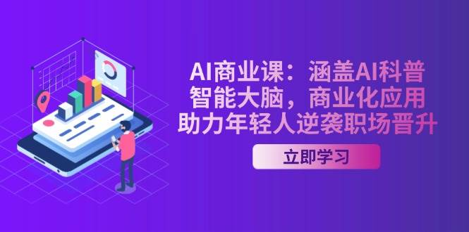 （14205期）AI-商业课：涵盖AI科普，智能大脑，商业化应用，助力年轻人逆袭职场晋升-智创网