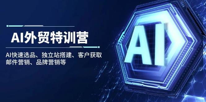 （14217期）AI外贸特训营：AI快速选品、独立站搭建、客户获取、邮件营销、品牌营销等-智创网