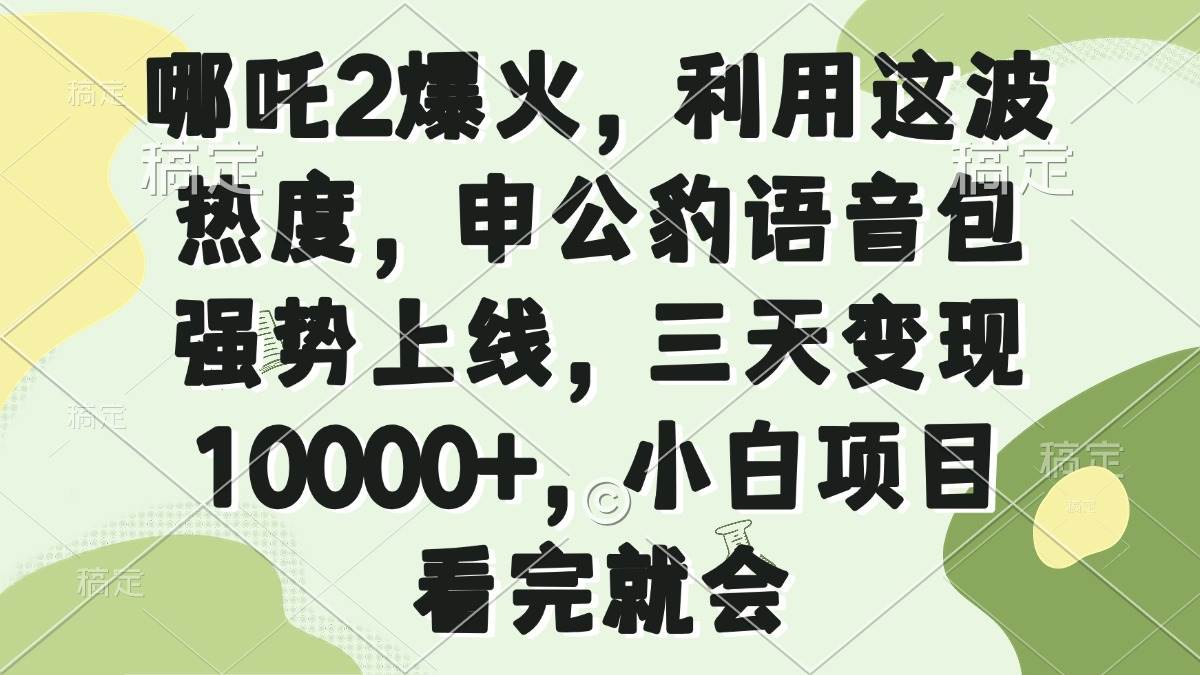 （14223期）哪吒2爆火，利用这波热度，申公豹语音包强势上线，三天变现10000+，小…-智创网