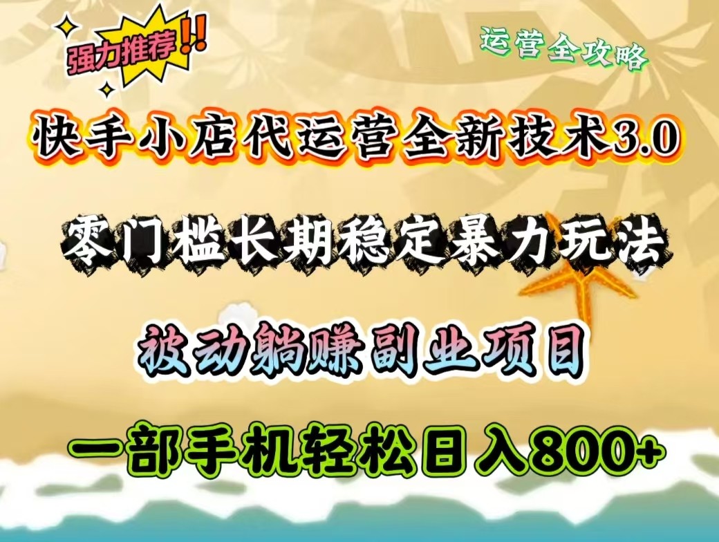 快手小店代运营全新技术3.0，零门槛长期稳定暴力玩法，被动躺赚一部手机轻松日入800+-智创网