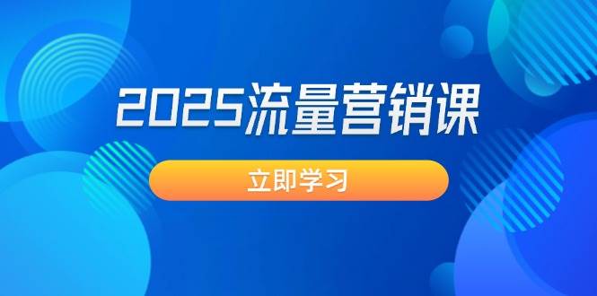 2025流量营销课：直击业绩卡点, 拓客新策略, 提高转化率, 设计生意模式-智创网