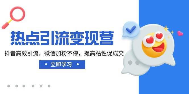 热点引流变现营，抖音高效引流，微信加粉不停，提高粘性促成交-智创网