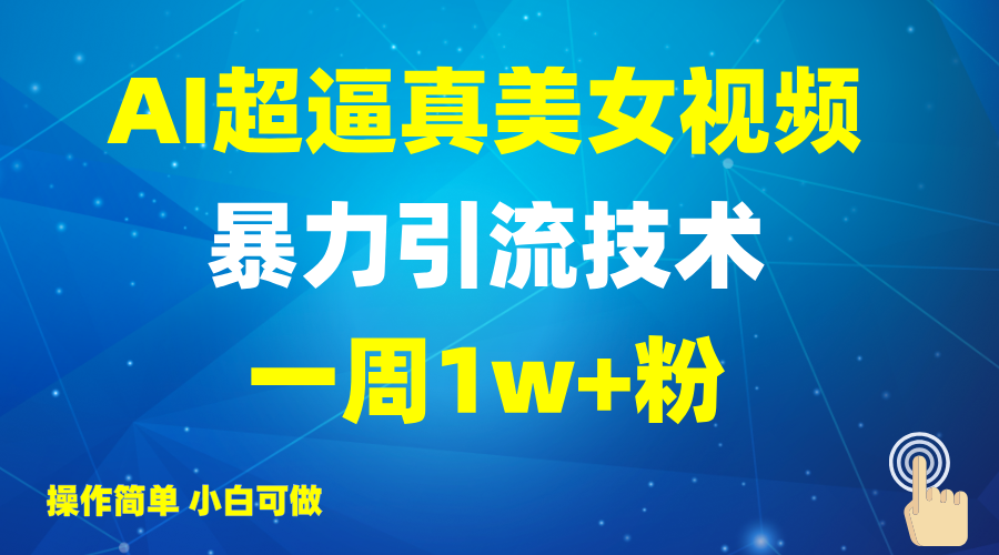 2025AI超逼真美女视频暴力引流，一周1w+粉，操作简单小白可做，躺赚视频收益-智创网