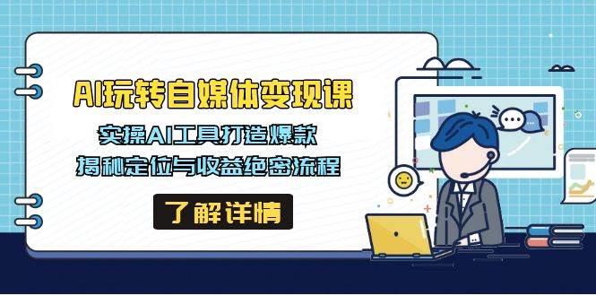 AI玩转自媒体变现课，实操AI工具打造爆款，揭秘定位与收益绝密流程-智创网