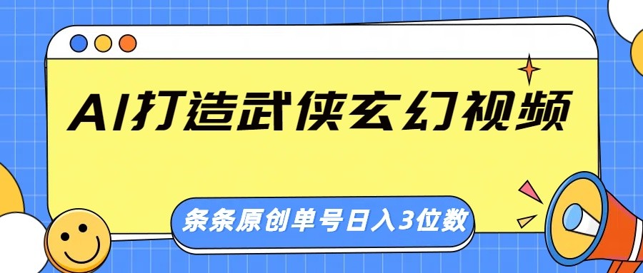 AI打造武侠玄幻视频，条条原创、画风惊艳，单号轻松日入三位数-智创网