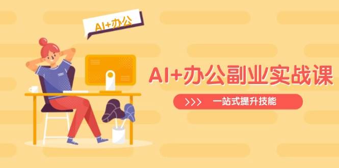 AI+办公副业实战课：从Excel到PPT，从行业分析到视频制作，一站式提升技能-智创网