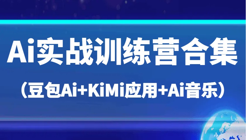 Ai实战训练营合集（豆包Ai+KiMi应用+Ai音乐），帮助你高效完成日常工作与创作-智创网