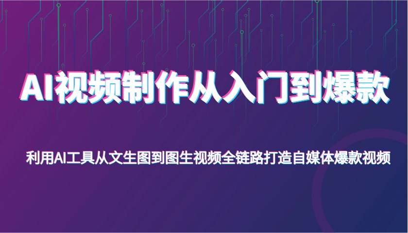 AI视频制作从入门到爆款，利用AI工具从文生图到图生视频，全链路打造自媒体爆款视频-智创网