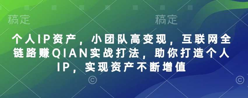 个人IP资产，小团队高变现，互联网全链路赚QIAN实战打法，助你打造个人IP，实现资产不断增值-智创网
