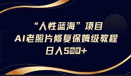 人性蓝海AI老照片修复项目保姆级教程，长期复购，轻松日入5张-智创网