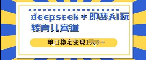 deepseek+即梦AI玩转育儿赛道，单日稳定变现多张-智创网