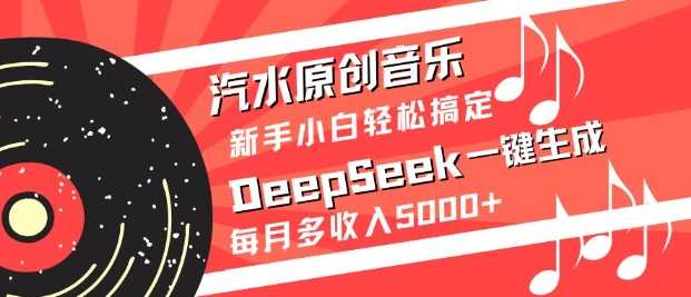 汽水原创音乐DeepSeek一键生成，新手小白轻松搞定，每月多收入5k+-智创网