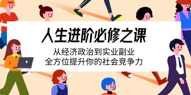 （14543期）人生进阶必修之课：从经济政治到实业副业，全方位提升你的社会竞争力-智创网