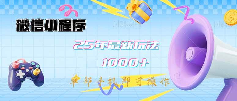 （14576期）微信小程序-25年最新教学日入1000+最新玩法–单部手机即可操作，做就…-智创网