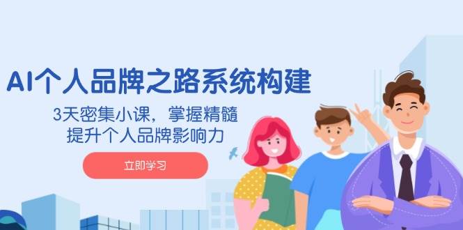 （14566期）AI 个人品牌之路系统构建，3天密集小课，掌握精髓，提升个人品牌影响力-智创网