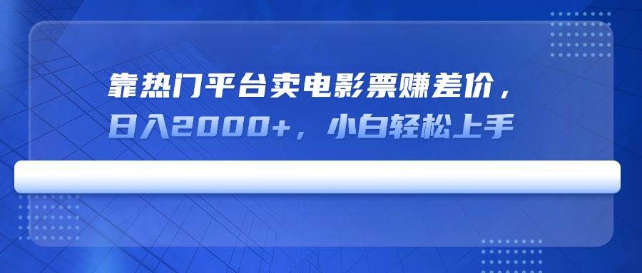 （14564期）靠热门平台卖电影票赚差价，日入2000+，小白轻松上手-智创网
