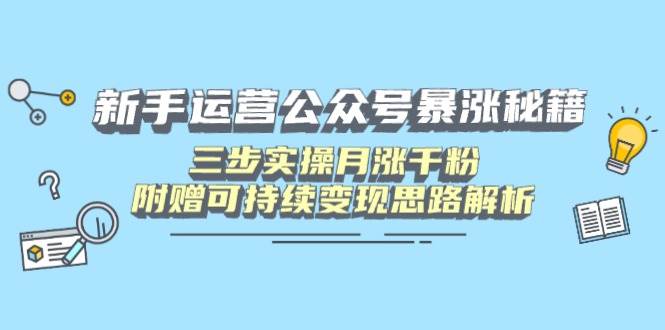 （14111期）新手运营公众号暴涨秘籍，三步实操月涨千粉，附赠可持续变现思路解析-智创网
