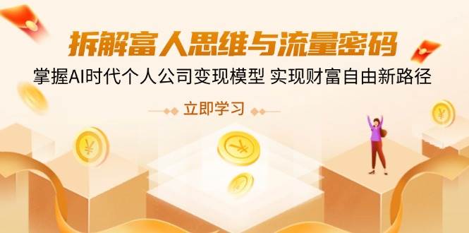 （14110期）拆解富人思维与流量密码，掌握AI时代个人公司变现模型 实现财富自由新路径-智创网