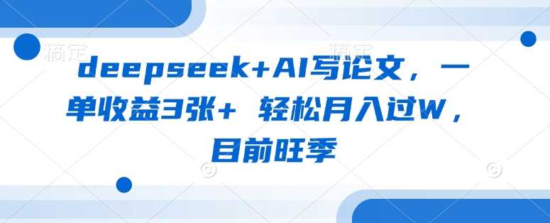 deepseek+AI写论文，一单收益3张+ 轻松月入过W，目前旺季-智创网
