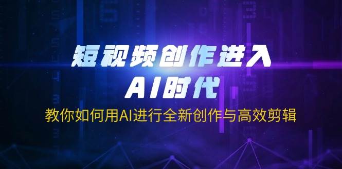 短视频创作进入AI时代，教你如何用AI进行全新创作与高效剪辑-智创网