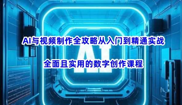 AI与视频制作全攻略从入门到精通实战，全面且实用的数字创作课程（更新3月）-智创网