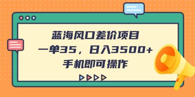 （14164期）蓝海风口差价项目，一单35，日入3500+，手机即可操作-智创网