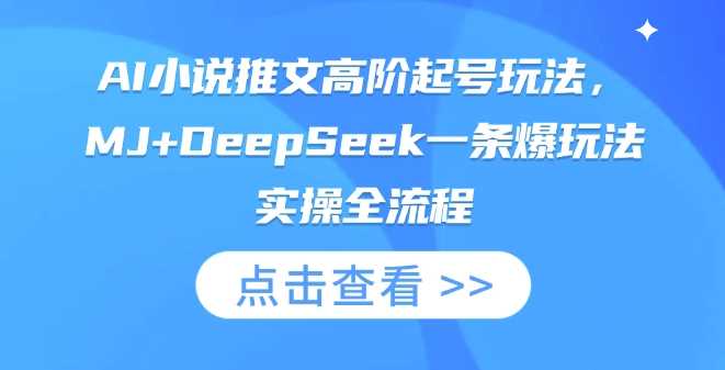 AI小说推文高阶起号玩法，MJ+DeepSeek一条爆玩法实操全流程-智创网