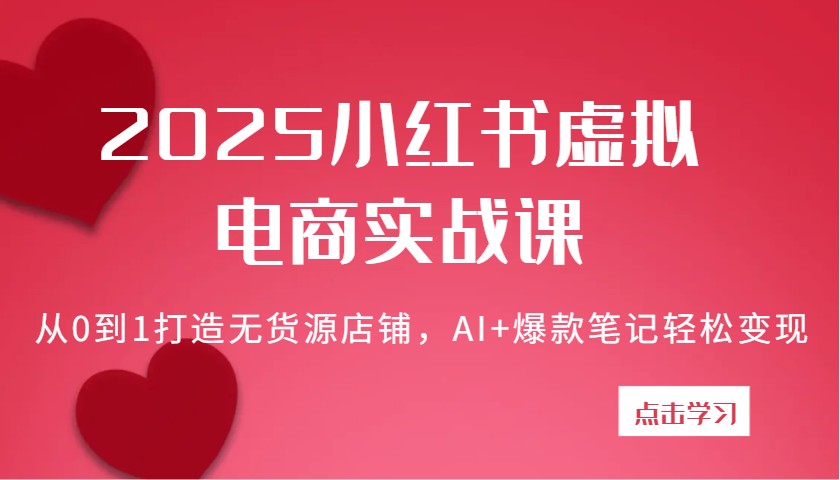 2025小红书虚拟电商实战课：从0到1打造无货源店铺，AI+爆款笔记轻松变现-智创网