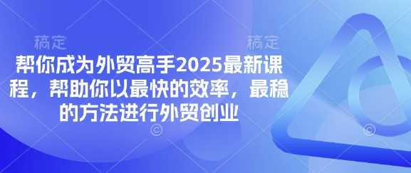 帮你成为外贸高手2025最新课程，帮助你以最快的效率，最稳的方法进行外贸创业-智创网